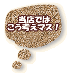 当店では こう考えマス!