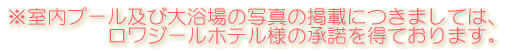 室内プール及び大浴場の写真の掲載につきましては ロワジールホテル様の承諾を得ております。
